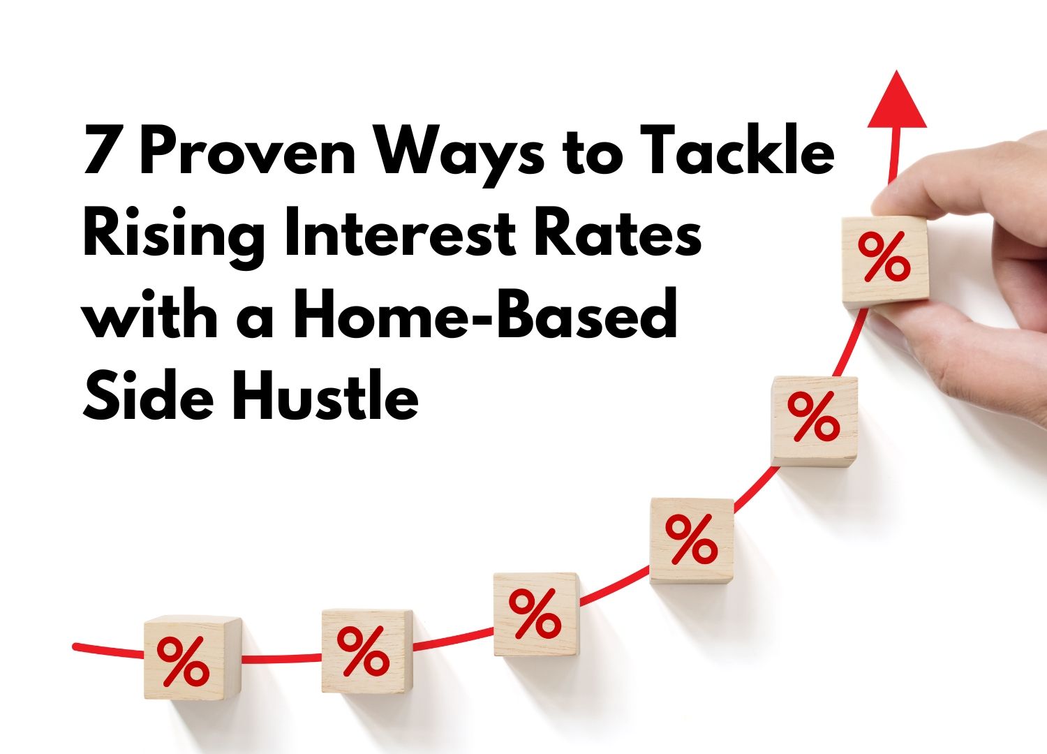 A hand stacks wooden blocks with percent signs, forming an upward red arrow. The text reads, 7 Proven Ways to Tackle Rising Interest Rates with a Home-Based Side Hustle—tips from a Digital Business Coach.